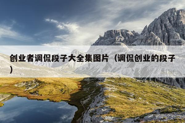 创业者调侃段子大全集图片(调侃创业的段子) 创业者调侃段子大全集图片(调侃创业的段子)