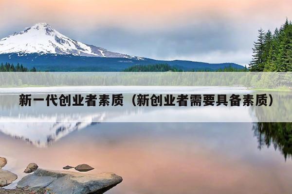 新一代创业者素质（新创业者需要具备素质）