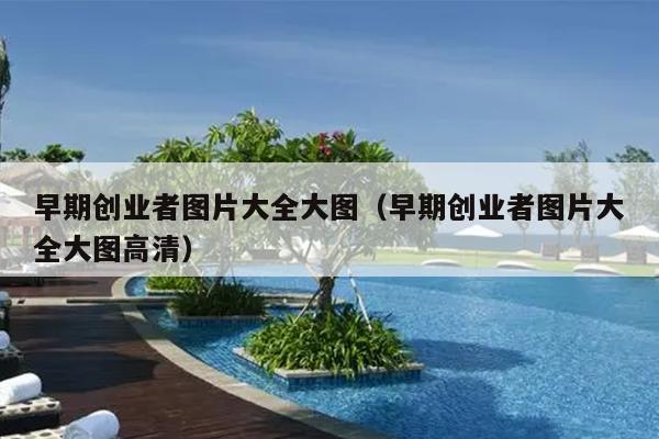 早期创业者图片大全大图(早期创业者图片大全大图高清) 早期创业者图片大全大图(早期创业者图片大全大图高清)