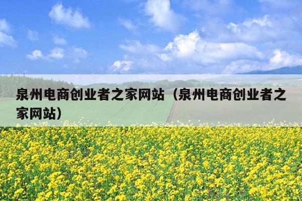 泉州电商创业者之家网站（泉州电商创业者之家网站）