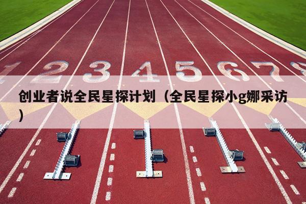 创业者说全民星探计划（全民星探小g娜采访）