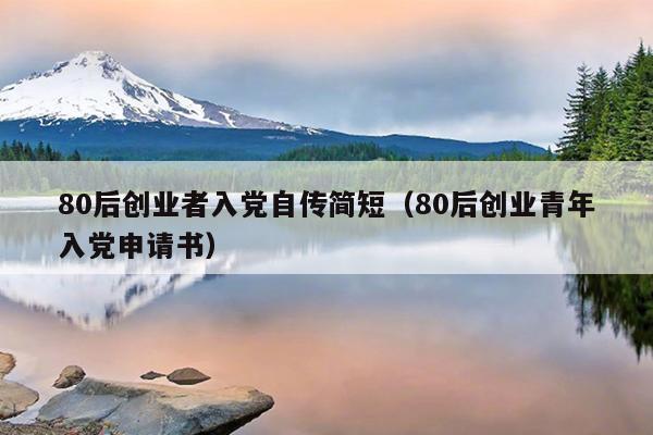 80后创业者入党自传简短(80后创业青年入党申请书) 80后创业者入党自传简短(80后创业青年入党申请书)