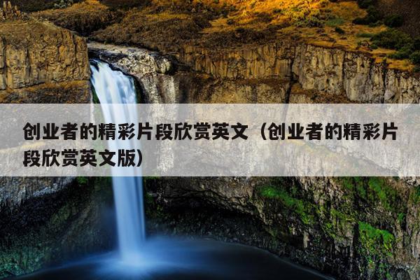 创业者的精彩片段欣赏英文(创业者的精彩片段欣赏英文版) 创业者的精彩片段欣赏英文(创业者的精彩片段欣赏英文版)