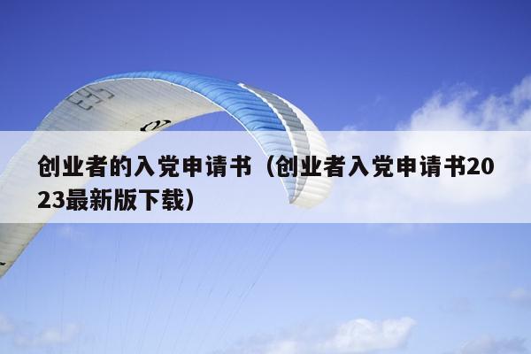 创业者的入党申请书(创业者入党申请书2023最新版下载) 创业者的入党申请书(创业者入党申请书2023最新版下载)