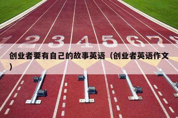 创业者要有自己的故事英语（创业者英语作文）