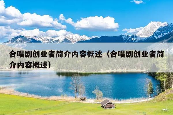 合唱剧创业者简介内容概述(合唱剧创业者简介内容概述) 合唱剧创业者简介内容概述(合唱剧创业者简介内容概述)