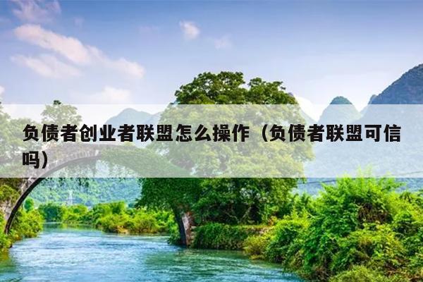 负债者创业者联盟怎么操作(负债者联盟可信吗) 负债者创业者联盟怎么操作(负债者联盟可信吗)