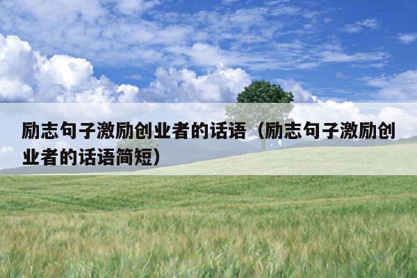 励志句子激励创业者的话语(励志句子激励创业者的话语简短) 励志句子激励创业者的话语(励志句子激励创业者的话语简短)