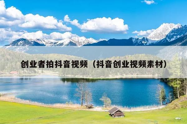 创业者拍抖音视频(抖音创业视频素材) 创业者拍抖音视频(抖音创业视频素材)