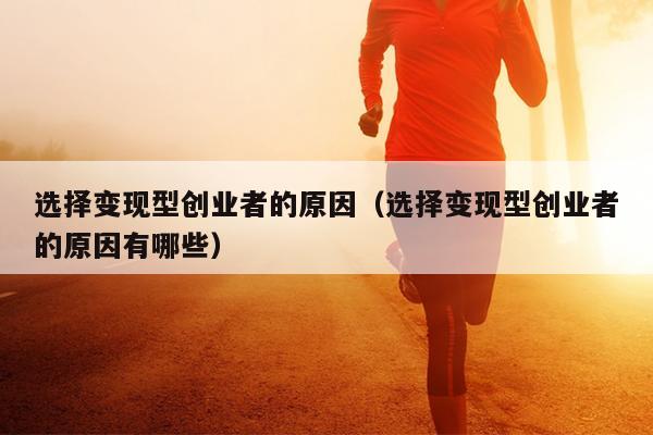 选择变现型创业者的原因(选择变现型创业者的原因有哪些) 选择变现型创业者的原因(选择变现型创业者的原因有哪些)