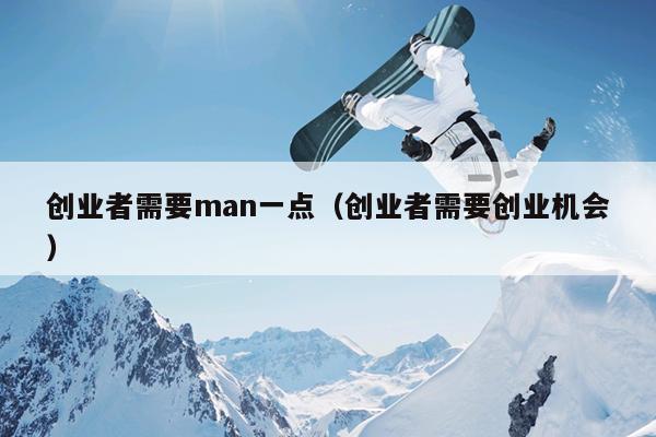 创业者需要man一点(创业者需要创业机会) 创业者需要man一点(创业者需要创业机会)