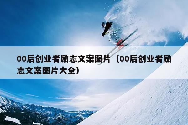 00后创业者励志文案图片(00后创业者励志文案图片大全) 00后创业者励志文案图片(00后创业者励志文案图片大全)