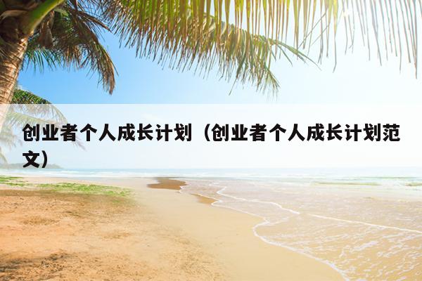 创业者个人成长计划(创业者个人成长计划范文) 创业者个人成长计划(创业者个人成长计划范文)