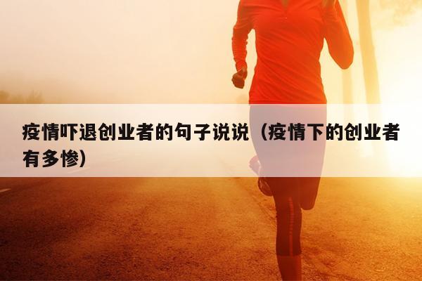 疫情吓退创业者的句子说说(疫情下的创业者有多惨) 疫情吓退创业者的句子说说(疫情下的创业者有多惨)