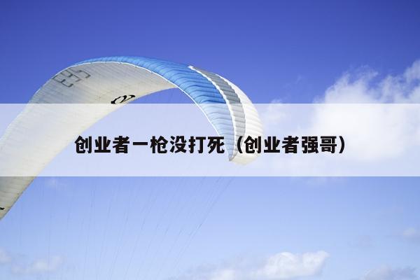 创业者一枪没打死(创业者强哥) 创业者一枪没打死(创业者强哥)