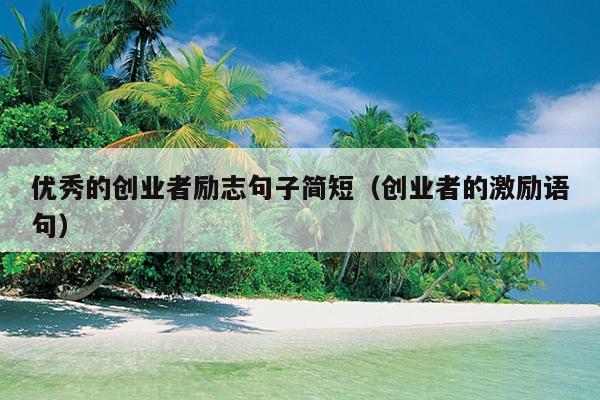 优秀的创业者励志句子简短(创业者的激励语句) 优秀的创业者励志句子简短(创业者的激励语句)