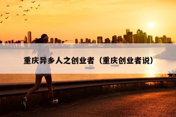 重庆异乡人之创业者(重庆创业者说) 重庆异乡人之创业者(重庆创业者说)