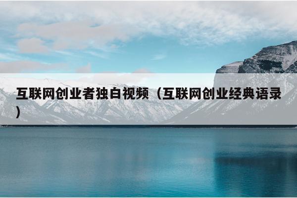互联网创业者独白视频(互联网创业经典语录) 互联网创业者独白视频(互联网创业经典语录)