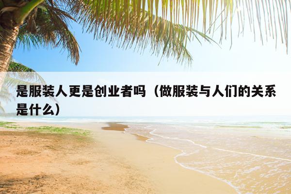 是服装人更是创业者吗（做服装与人们的关系是什么）
