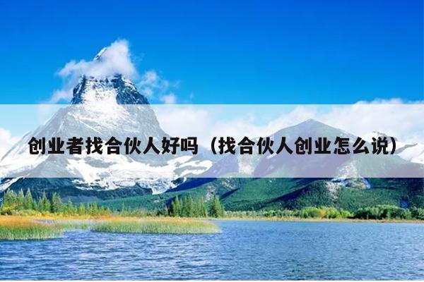 创业者找合伙人好吗（找合伙人创业怎么说）