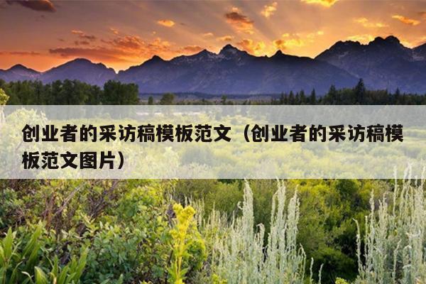 创业者的采访稿模板范文(创业者的采访稿模板范文图片) 创业者的采访稿模板范文(创业者的采访稿模板范文图片)