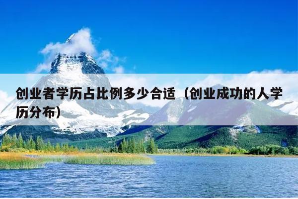 创业者学历占比例多少合适(创业成功的人学历分布) 创业者学历占比例多少合适(创业成功的人学历分布)