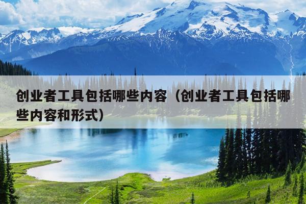 创业者工具包括哪些内容(创业者工具包括哪些内容和形式) 创业者工具包括哪些内容(创业者工具包括哪些内容和形式)