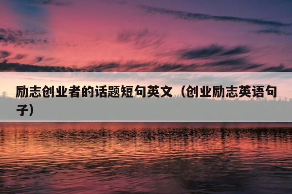励志创业者的话题短句英文(创业励志英语句子) 励志创业者的话题短句英文(创业励志英语句子)