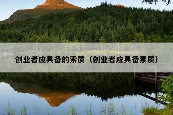 创业者应具备的索质(创业者应具备素质) 创业者应具备的索质(创业者应具备素质)