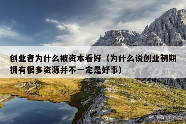 创业者为什么被资本看好(为什么说创业初期拥有很多资源并不一定是好事) 创业者为什么被资本看好(为什么说创业初期拥有很多资源并不一定是好事)