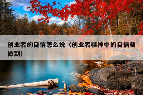 创业者的自信怎么说(创业者精神中的自信要做到) 创业者的自信怎么说(创业者精神中的自信要做到)