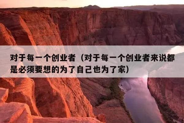 对于每一个创业者(对于每一个创业者来说都是必须要想的为了自己也为了家) 对于每一个创业者(对于每一个创业者来说都是必须要想的为了自己也为了家)