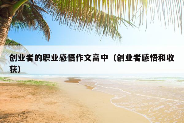 创业者的职业感悟作文高中(创业者感悟和收获) 创业者的职业感悟作文高中(创业者感悟和收获)