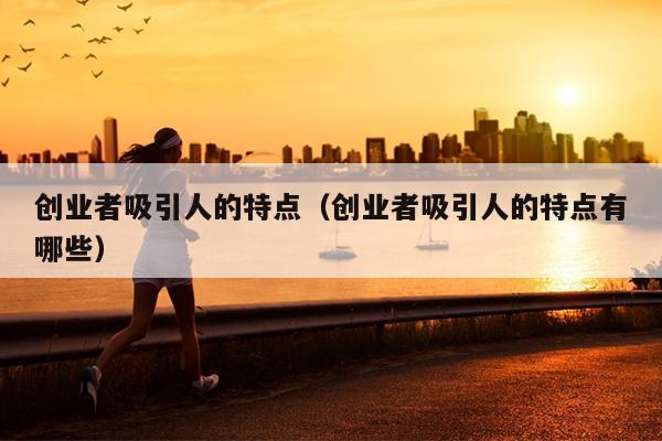 创业者吸引人的特点(创业者吸引人的特点有哪些) 创业者吸引人的特点(创业者吸引人的特点有哪些)