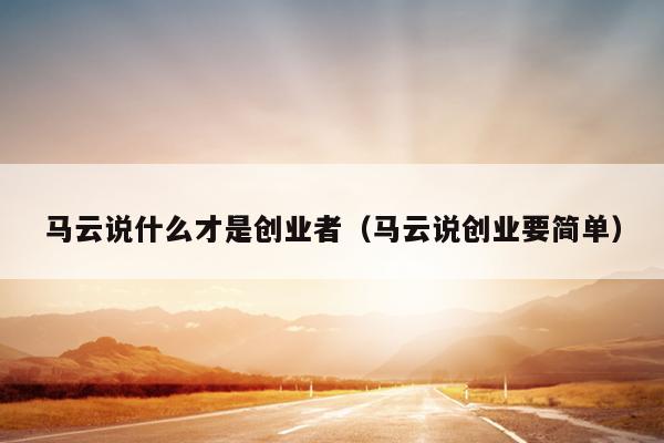 马云说什么才是创业者（马云说创业要简单）