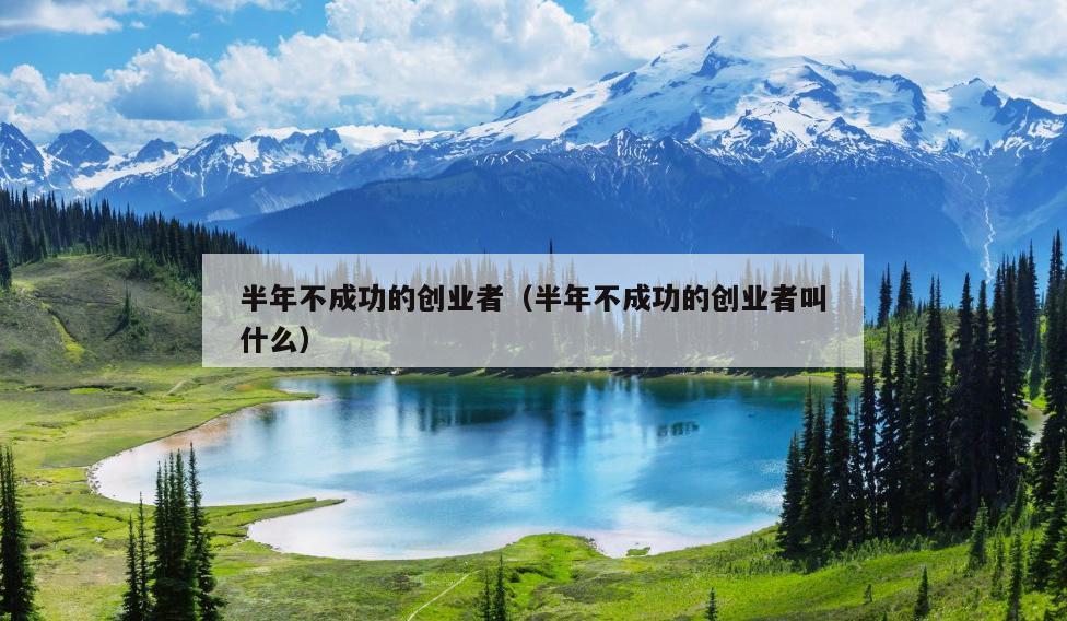 半年不成功的创业者(半年不成功的创业者叫什么) 半年不成功的创业者(半年不成功的创业者叫什么)