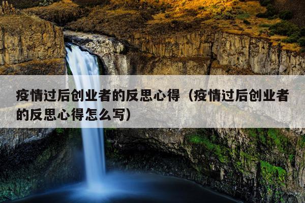 疫情过后创业者的反思心得(疫情过后创业者的反思心得怎么写) 疫情过后创业者的反思心得(疫情过后创业者的反思心得怎么写)