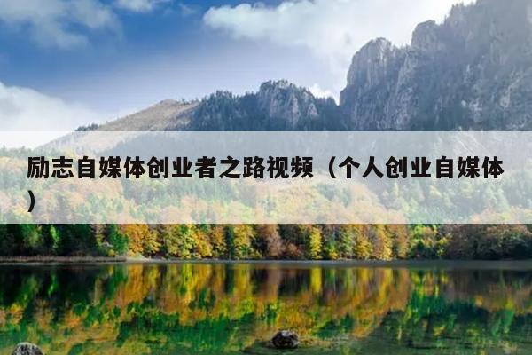 励志自媒体创业者之路视频(个人创业自媒体) 励志自媒体创业者之路视频(个人创业自媒体)