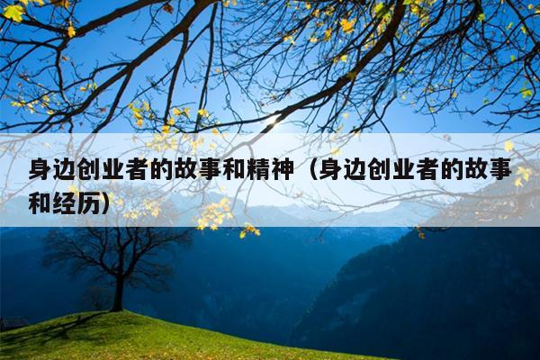 身边创业者的故事和精神(身边创业者的故事和经历) 身边创业者的故事和精神(身边创业者的故事和经历)