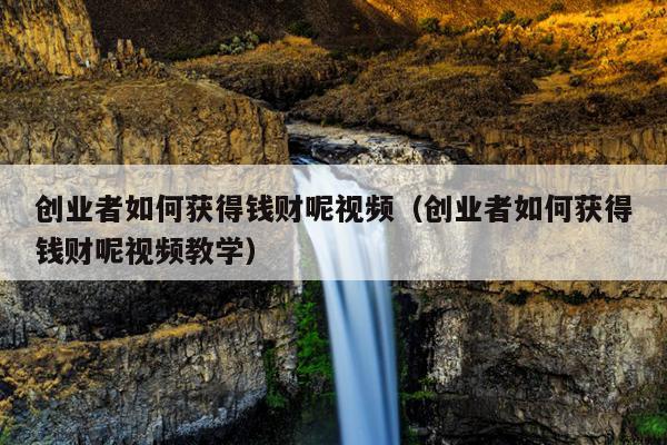 创业者如何获得钱财呢视频(创业者如何获得钱财呢视频教学) 创业者如何获得钱财呢视频(创业者如何获得钱财呢视频教学)