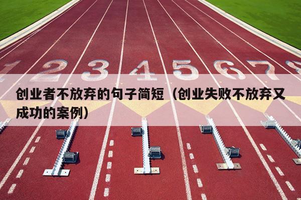 创业者不放弃的句子简短（创业失败不放弃又成功的案例）