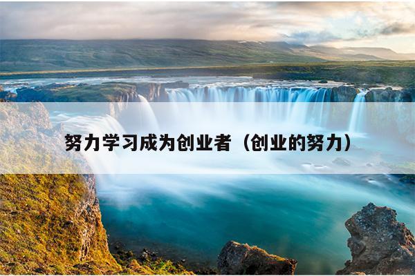 努力学习成为创业者（创业的努力）