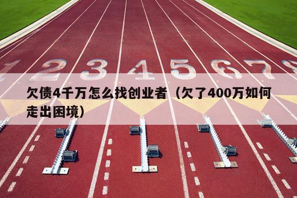 欠债4千万怎么找创业者（欠了400万如何走出困境）