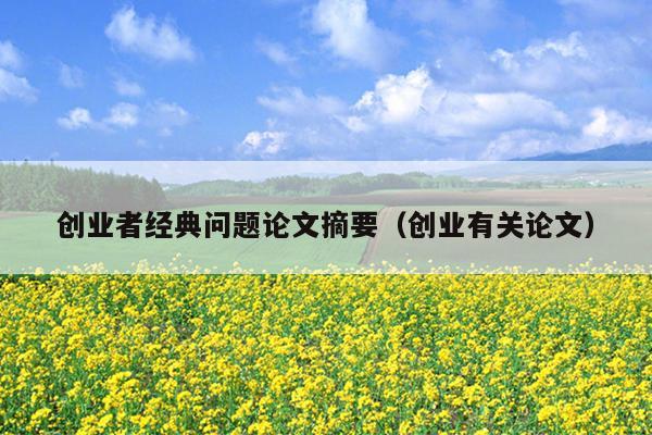 创业者经典问题论文摘要(创业有关论文) 创业者经典问题论文摘要(创业有关论文)