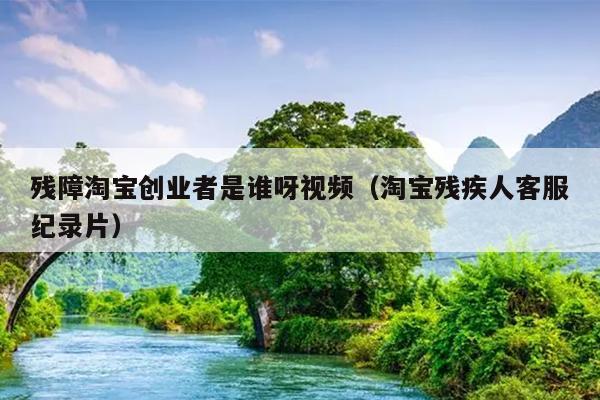 残障淘宝创业者是谁呀视频(淘宝残疾人客服纪录片) 残障淘宝创业者是谁呀视频(淘宝残疾人客服纪录片)