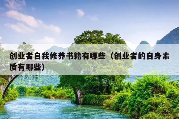 创业者自我修养书籍有哪些(创业者的自身素质有哪些) 创业者自我修养书籍有哪些(创业者的自身素质有哪些)