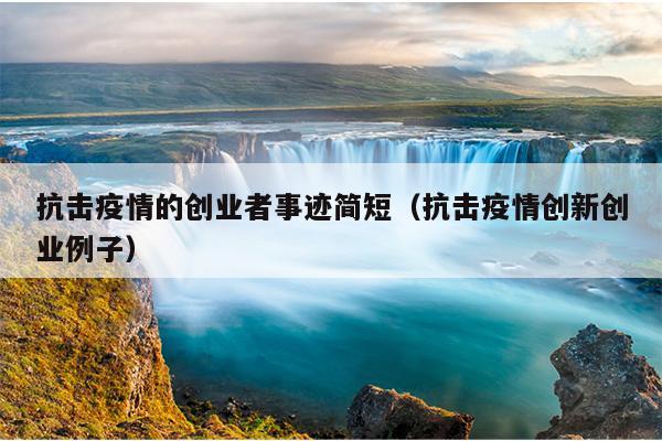 抗击疫情的创业者事迹简短（抗击疫情创新创业例子）