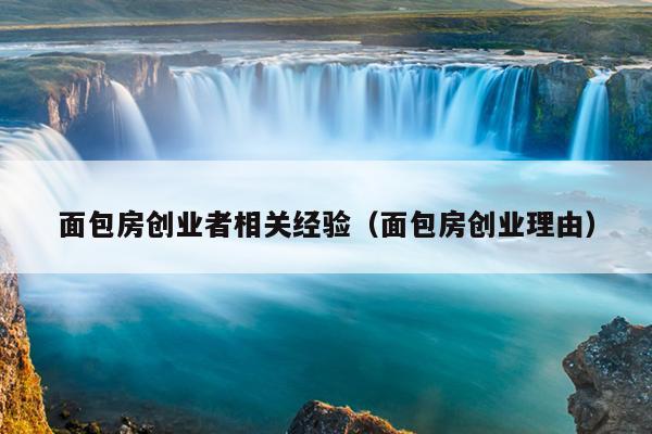面包房创业者相关经验（面包房创业理由）