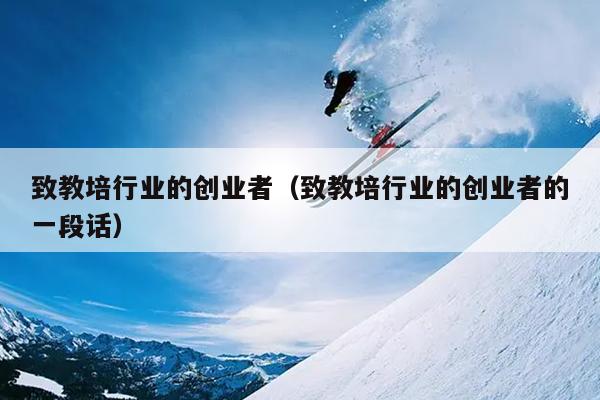 致教培行业的创业者（致教培行业的创业者的一段话）