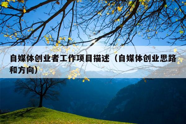 自媒体创业者工作项目描述(自媒体创业思路和方向) 自媒体创业者工作项目描述(自媒体创业思路和方向)